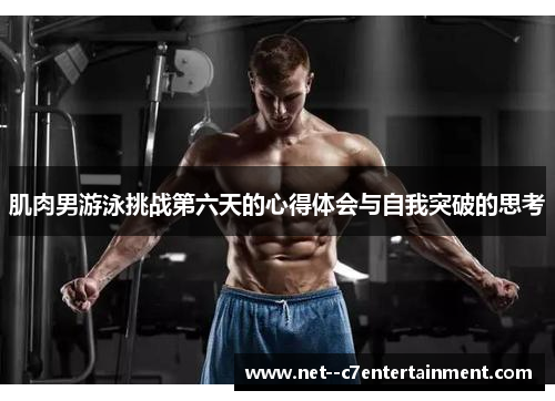 肌肉男游泳挑战第六天的心得体会与自我突破的思考