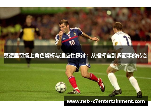 莫德里奇场上角色解析与适应性探讨：从指挥官到多面手的转变