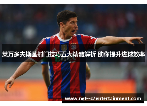 莱万多夫斯基射门技巧五大精髓解析 助你提升进球效率