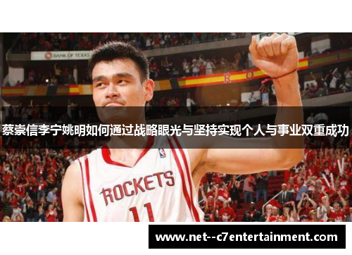 蔡崇信李宁姚明如何通过战略眼光与坚持实现个人与事业双重成功