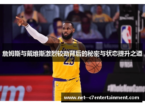 詹姆斯与戴维斯激烈较劲背后的秘密与状态提升之道