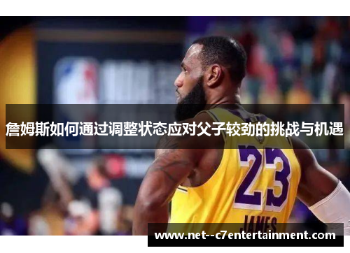 詹姆斯如何通过调整状态应对父子较劲的挑战与机遇