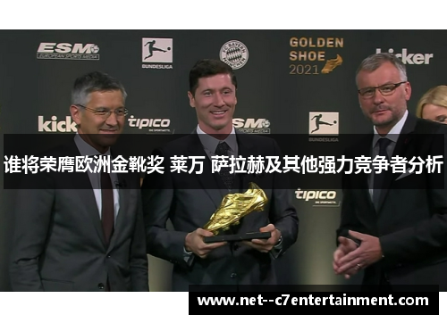 谁将荣膺欧洲金靴奖 莱万 萨拉赫及其他强力竞争者分析