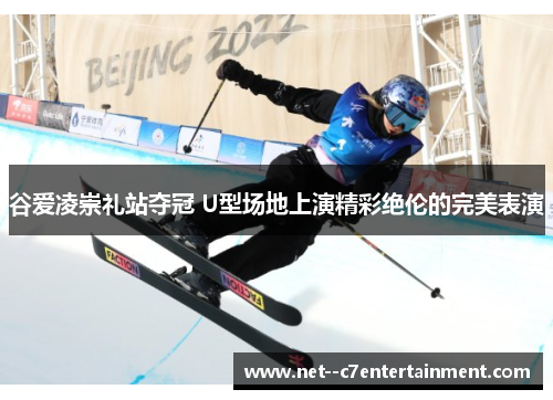 谷爱凌崇礼站夺冠 U型场地上演精彩绝伦的完美表演
