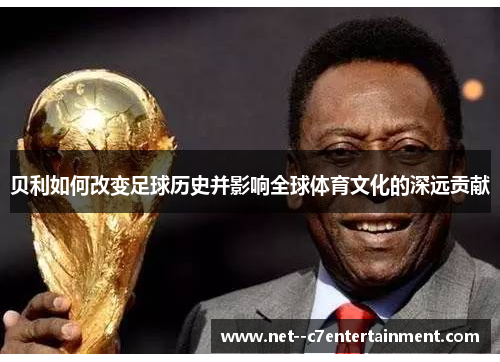 贝利如何改变足球历史并影响全球体育文化的深远贡献