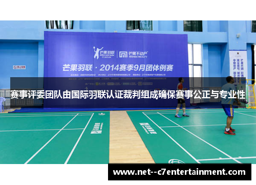 赛事评委团队由国际羽联认证裁判组成确保赛事公正与专业性