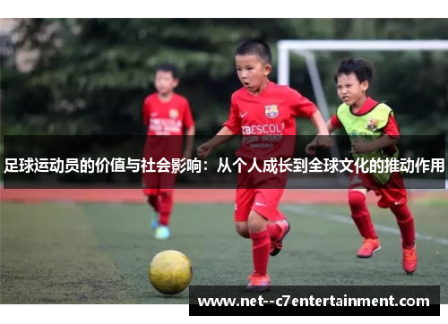 足球运动员的价值与社会影响：从个人成长到全球文化的推动作用