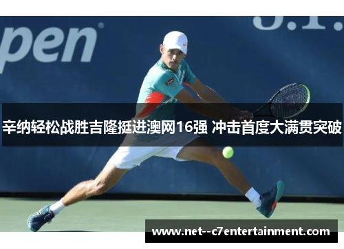 辛纳轻松战胜吉隆挺进澳网16强 冲击首度大满贯突破