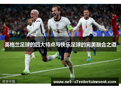 英格兰足球的四大特点与快乐足球的完美融合之道