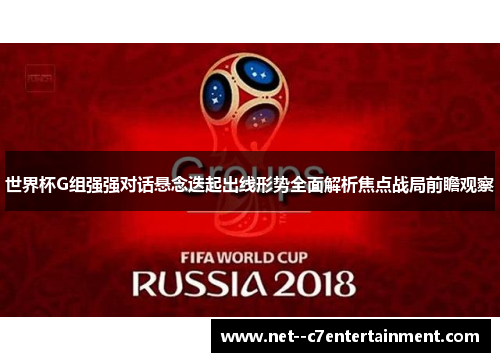 世界杯G组强强对话悬念迭起出线形势全面解析焦点战局前瞻观察