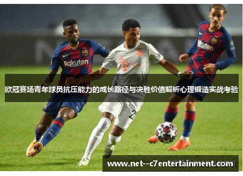 欧冠赛场青年球员抗压能力的成长路径与决胜价值解析心理锻造实战考验 欧冠赛场青年球员抗压能力的成长路径与决胜价值解析心理锻造实战考验