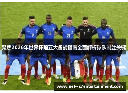 聚焦2026年世界杯前五大备战指南全面解析球队制胜关键 聚焦2026年世界杯前五大备战指南全面解析球队制胜关键