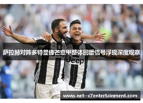 萨拉赫对阵多特显锋芒意甲整体回暖信号浮现深度观察