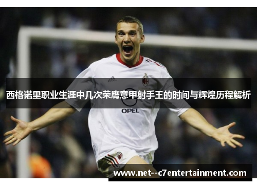 西格诺里职业生涯中几次荣膺意甲射手王的时间与辉煌历程解析 西格诺里职业生涯中几次荣膺意甲射手王的时间与辉煌历程解析
