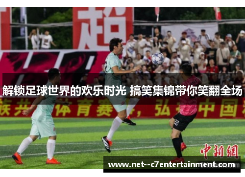 解锁足球世界的欢乐时光 搞笑集锦带你笑翻全场