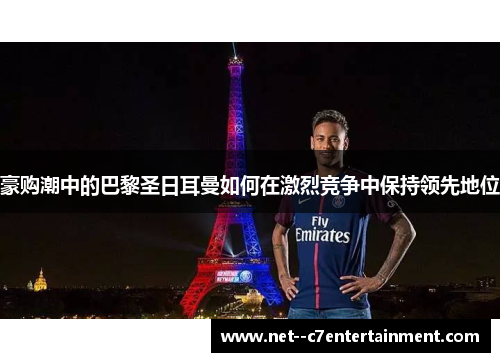 豪购潮中的巴黎圣日耳曼如何在激烈竞争中保持领先地位