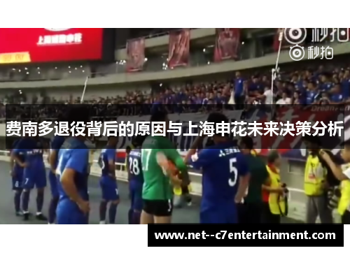费南多退役背后的原因与上海申花未来决策分析 费南多退役背后的原因与上海申花未来决策分析