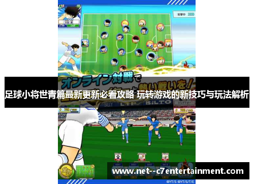 足球小将世青篇最新更新必看攻略 玩转游戏的新技巧与玩法解析