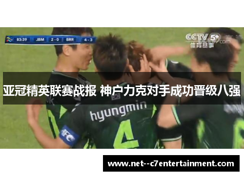 亚冠精英联赛战报 神户力克对手成功晋级八强