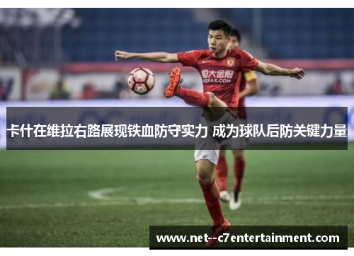 卡什在维拉右路展现铁血防守实力 成为球队后防关键力量 卡什在维拉右路展现铁血防守实力 成为球队后防关键力量