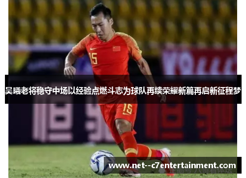 吴曦老将稳守中场以经验点燃斗志为球队再续荣耀新篇再启新征程梦