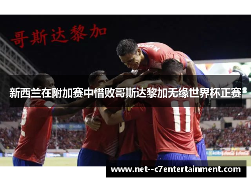 新西兰在附加赛中惜败哥斯达黎加无缘世界杯正赛