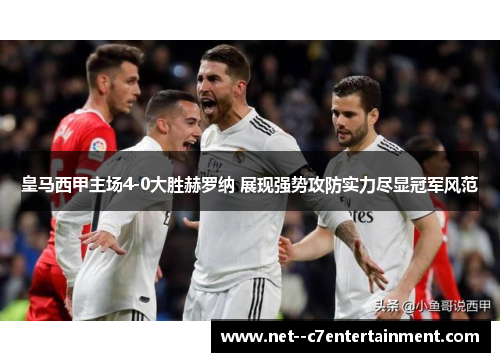 皇马西甲主场4-0大胜赫罗纳 展现强势攻防实力尽显冠军风范 皇马西甲主场4-0大胜赫罗纳 展现强势攻防实力尽显冠军风范