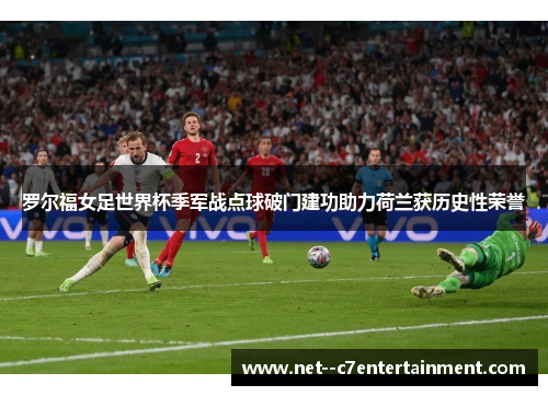 罗尔福女足世界杯季军战点球破门建功助力荷兰获历史性荣誉