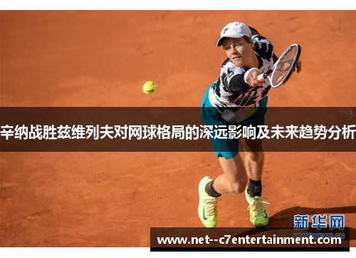 辛纳战胜兹维列夫对网球格局的深远影响及未来趋势分析
