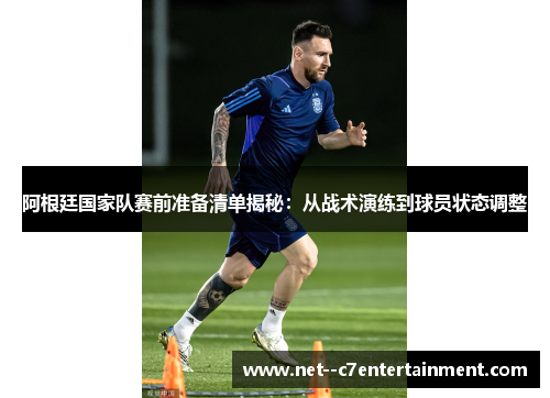 阿根廷国家队赛前准备清单揭秘：从战术演练到球员状态调整