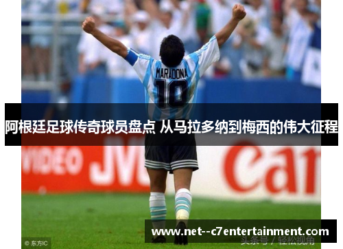 阿根廷足球传奇球员盘点 从马拉多纳到梅西的伟大征程