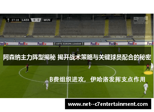 阿森纳主力阵型揭秘 揭开战术策略与关键球员配合的秘密