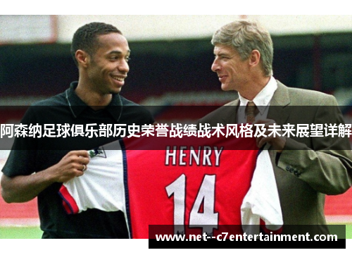 阿森纳足球俱乐部历史荣誉战绩战术风格及未来展望详解