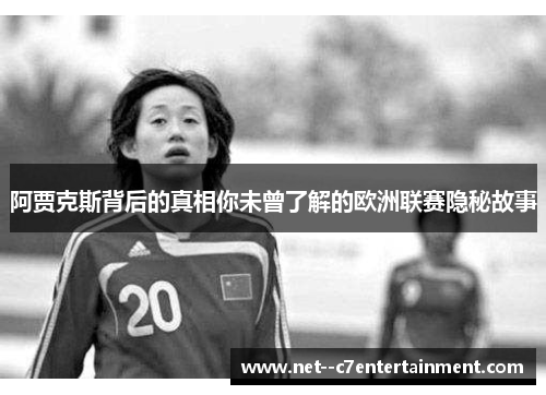 阿贾克斯背后的真相你未曾了解的欧洲联赛隐秘故事