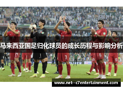 马来西亚国足归化球员的成长历程与影响分析