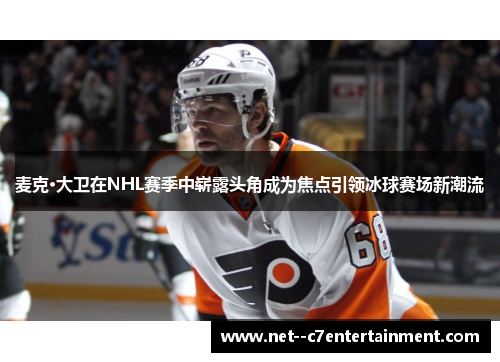 麦克·大卫在NHL赛季中崭露头角成为焦点引领冰球赛场新潮流