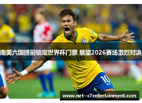 南美六国提前锁定世界杯门票 展望2026赛场激烈对决