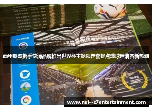 西甲联盟携手快消品牌推出世界杯主题限定套餐点燃球迷消费新热潮