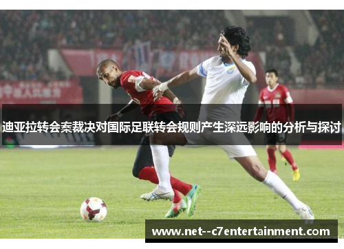 迪亚拉转会案裁决对国际足联转会规则产生深远影响的分析与探讨