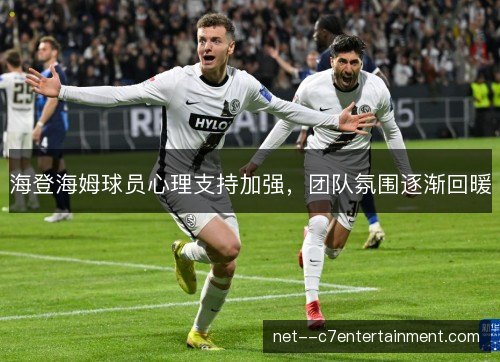 海登海姆球员心理支持加强，团队氛围逐渐回暖