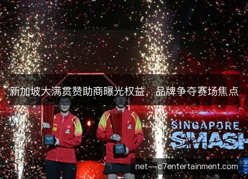 新加坡大满贯赞助商曝光权益，品牌争夺赛场焦点